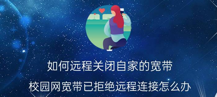 如何远程关闭自家的宽带 校园网宽带已拒绝远程连接怎么办？